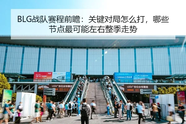 BLG战队赛程前瞻：关键对局怎么打，哪些节点最可能左右整季走势（bet365）